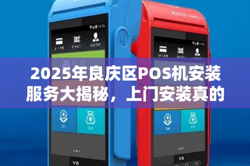 2025年良庆区POS机安装服务大揭秘，上门安装真的靠谱吗？