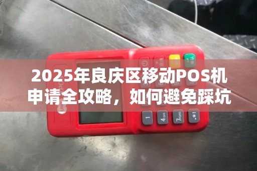 2025年良庆区移动POS机申请全攻略，如何避免踩坑？