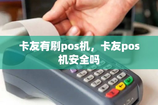 卡友有刷pos机，卡友pos机安全吗