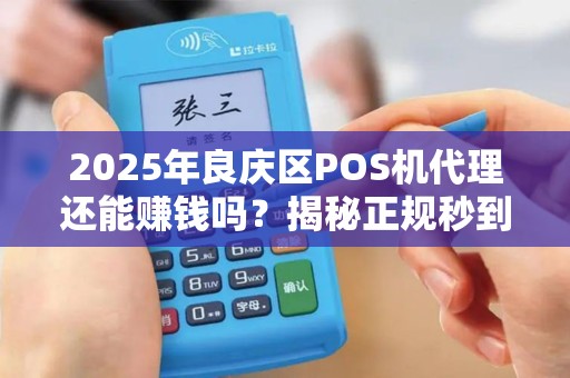 2025年良庆区POS机代理还能赚钱吗？揭秘正规秒到背后的真相！