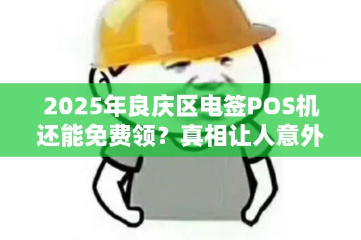 2025年良庆区电签POS机还能免费领？真相让人意外！