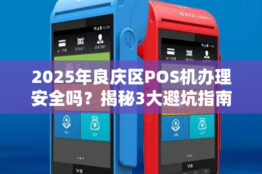 2025年良庆区POS机办理安全吗？揭秘3大避坑指南！