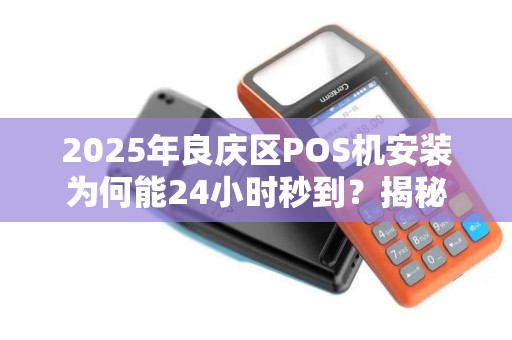2025年良庆区POS机安装为何能24小时秒到？揭秘背后的技术革新！