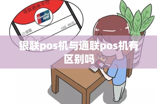 银联pos机与通联pos机有区别吗