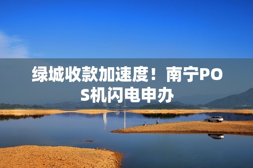 绿城收款加速度！南宁POS机闪电申办
