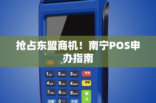 抢占东盟商机！南宁POS申办指南