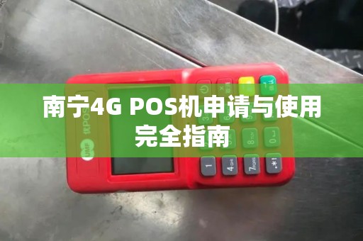 南宁4G POS机申请与使用完全指南