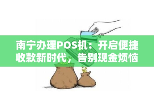 南宁办理POS机：开启便捷收款新时代，告别现金烦恼！