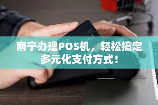 南宁办理POS机，轻松搞定多元化支付方式！