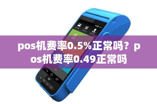 pos机费率0.5%正常吗？pos机费率0.49正常吗