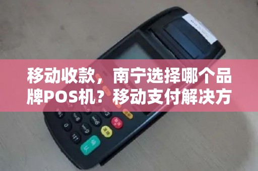 移动收款，南宁选择哪个品牌POS机？移动支付解决方案