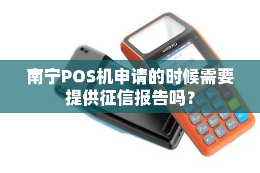 南宁POS机申请的时候需要提供征信报告吗？