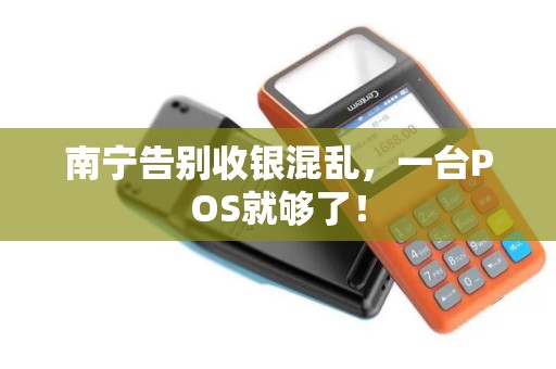 南宁告别收银混乱，一台POS就够了！