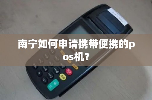 南宁如何申请携带便携的pos机？