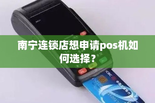 南宁连锁店想申请pos机如何选择？