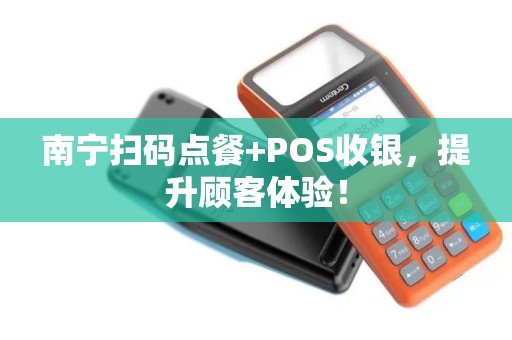 南宁扫码点餐+POS收银，提升顾客体验！