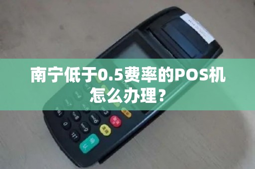 南宁低于0.5费率的POS机怎么办理？