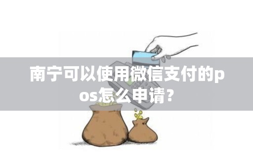 南宁可以使用微信支付的pos怎么申请？
