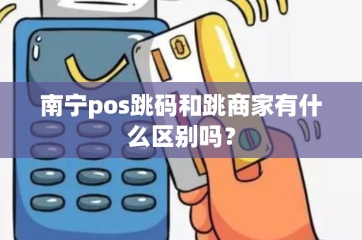 南宁pos跳码和跳商家有什么区别吗？