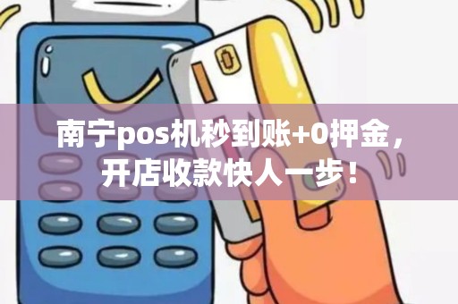 南宁pos机秒到账+0押金，开店收款快人一步！