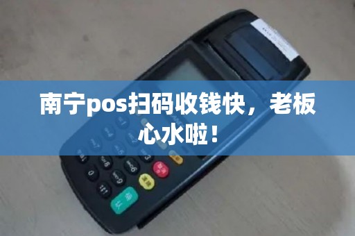 南宁pos扫码收钱快，老板心水啦！