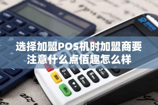 选择加盟POS机时加盟商要注意什么点佰趣怎么样