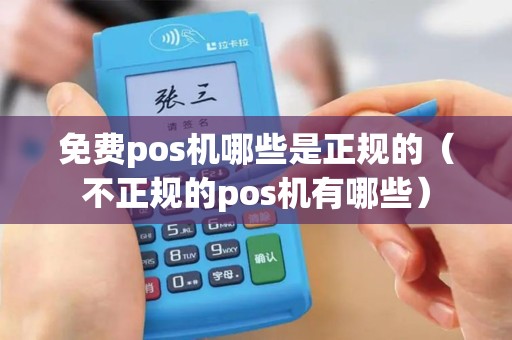 免费pos机哪些是正规的（不正规的pos机有哪些）