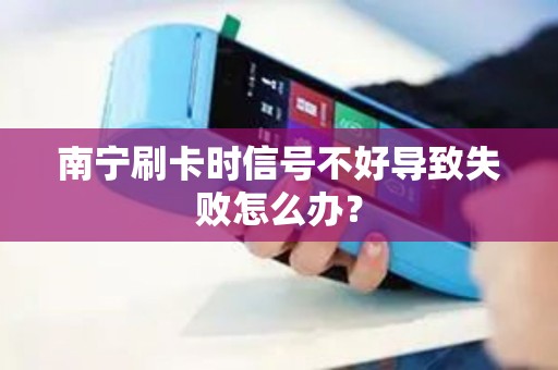 南宁刷卡时信号不好导致失败怎么办？
