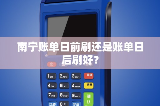 南宁账单日前刷还是账单日后刷好？