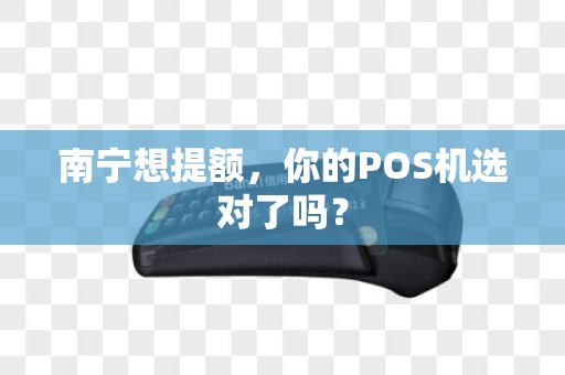 南宁想提额，你的POS机选对了吗？