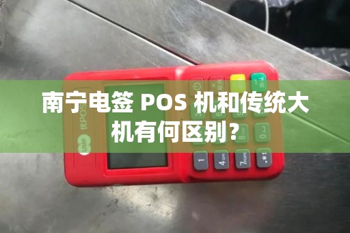 南宁电签 POS 机和传统大机有何区别？