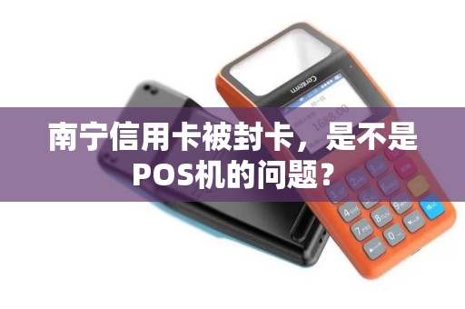 南宁信用卡被封卡，是不是POS机的问题？