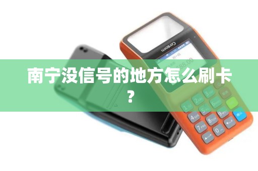 南宁没信号的地方怎么刷卡？