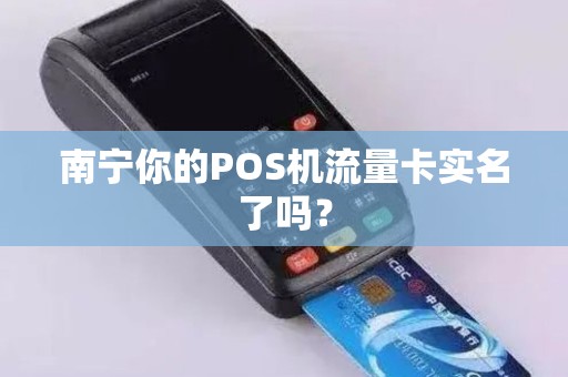 南宁你的POS机流量卡实名了吗？