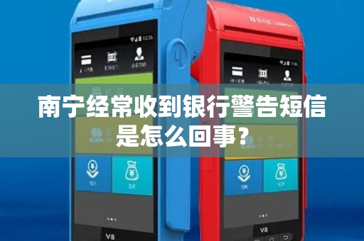 南宁经常收到银行警告短信是怎么回事？