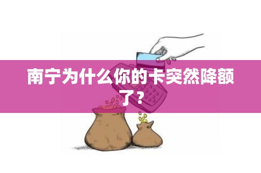 南宁为什么你的卡突然降额了？