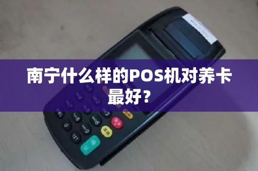 南宁什么样的POS机对养卡最好？