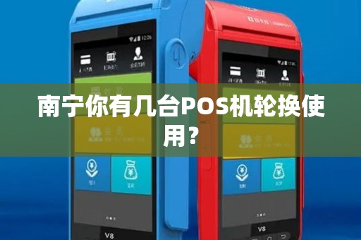 南宁你有几台POS机轮换使用？