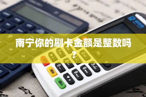 南宁你的刷卡金额是整数吗？