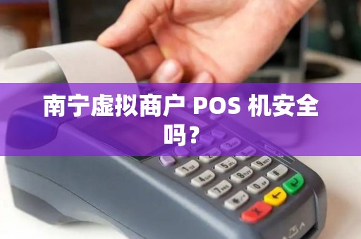 南宁虚拟商户 POS 机安全吗？