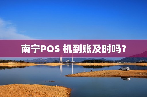 南宁POS 机到账及时吗？