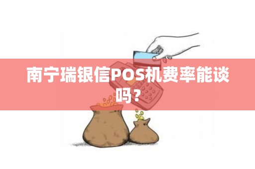 南宁瑞银信POS机费率能谈吗？