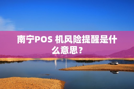 南宁POS 机风险提醒是什么意思？