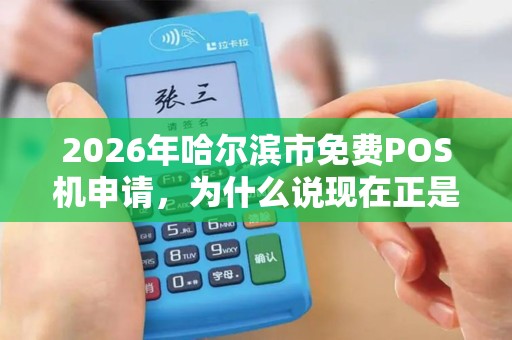 2026年哈尔滨市免费POS机申请，为什么说现在正是零成本入手的好时机？