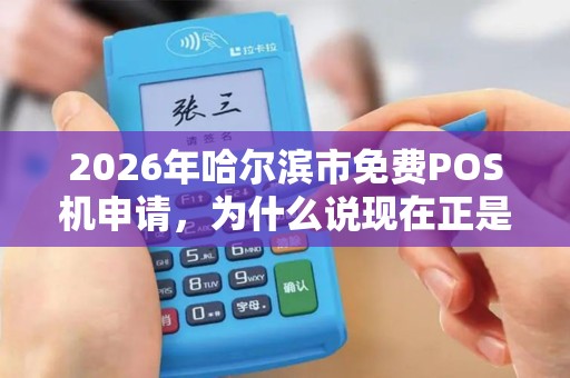 2026年哈尔滨市免费POS机申请，为什么说现在正是零成本入手的好时机？