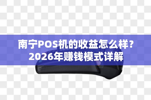南宁POS机的收益怎么样？2026年赚钱模式详解