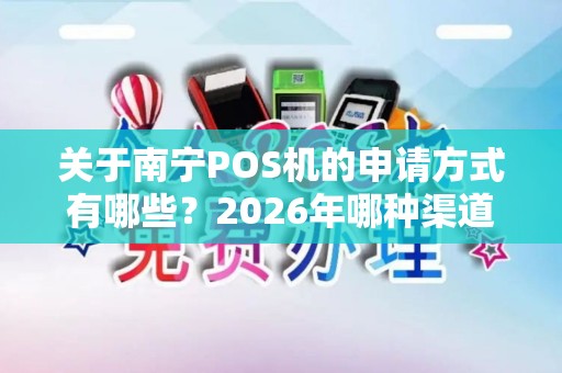 关于南宁POS机的申请方式有哪些？2026年哪种渠道最靠谱