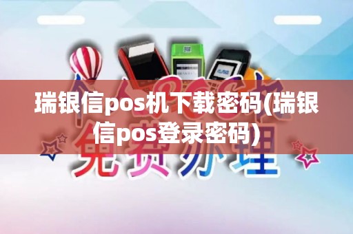 瑞银信pos机下载密码(瑞银信pos登录密码)