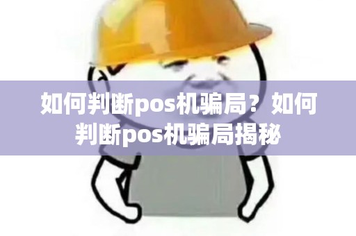 如何判断pos机骗局？如何判断pos机骗局揭秘