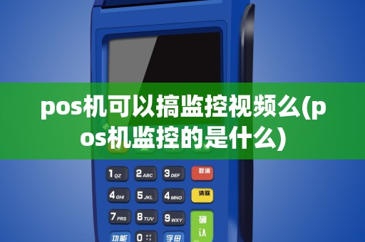 pos机可以搞监控视频么(pos机监控的是什么)